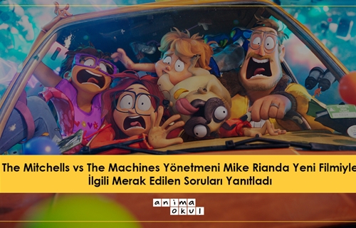 Mike Rianda, The Mitchells vs The Machines Filmiyle İlgili Merak Edilen Soruları Yanıtladı